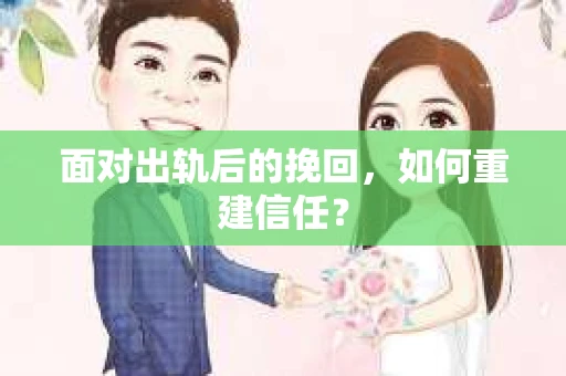 面对出轨后的挽回，如何重建信任？
