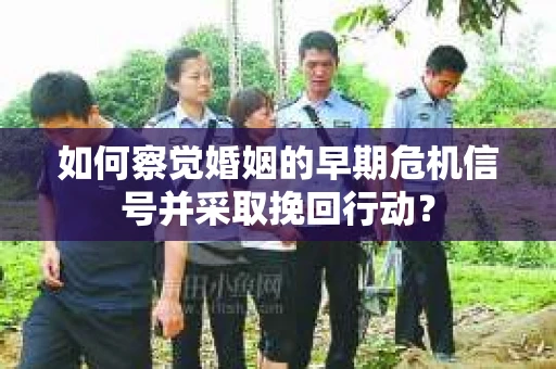 如何察觉婚姻的早期危机信号并采取挽回行动？