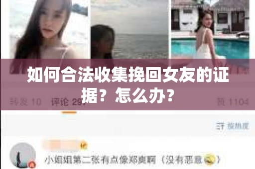 如何合法收集挽回女友的证据？怎么办？