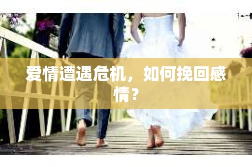 爱情遭遇危机，如何挽回感情？