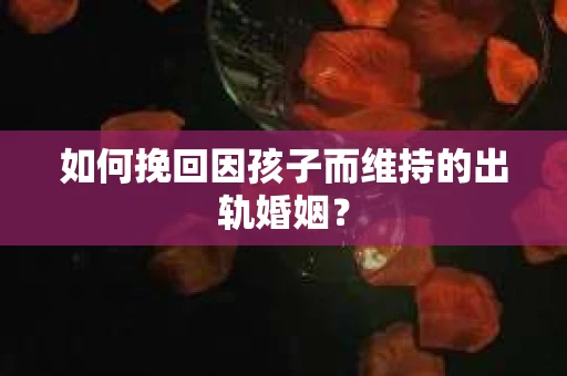 如何挽回因孩子而维持的出轨婚姻？