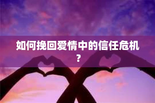 如何挽回爱情中的信任危机？
