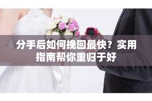分手后如何挽回最快？实用指南帮你重归于好