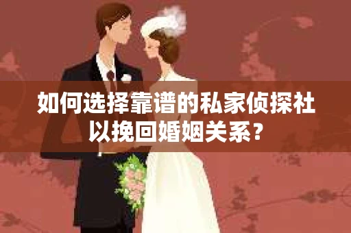如何选择靠谱的私家侦探社以挽回婚姻关系? 如何选择靠谱的私家侦探社以挽回婚姻关系?