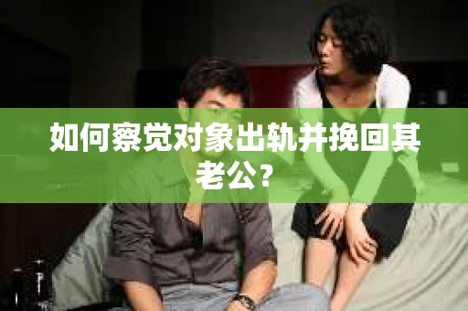 如何察觉对象出轨并挽回其老公？