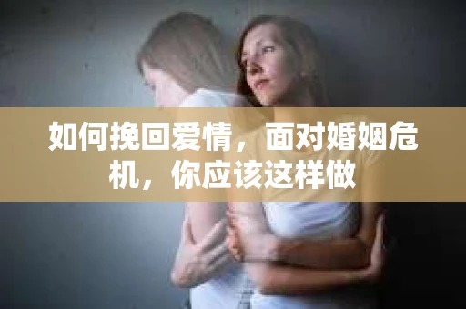 如何挽回爱情，面对婚姻危机，你应该这样做
