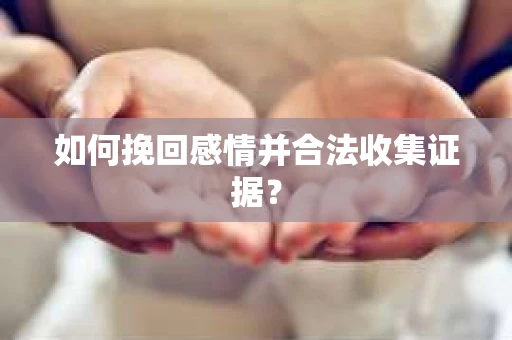 如何挽回感情并合法收集证据？