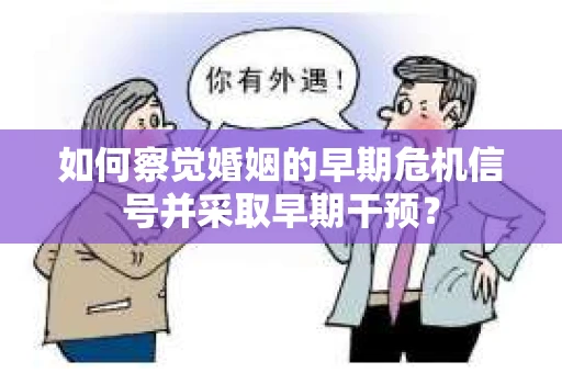 如何察觉婚姻的早期危机信号并采取早期干预? 如何察觉婚姻的早期危机信号并采取早期干预?