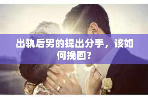 出轨后男的提出分手，该如何挽回？