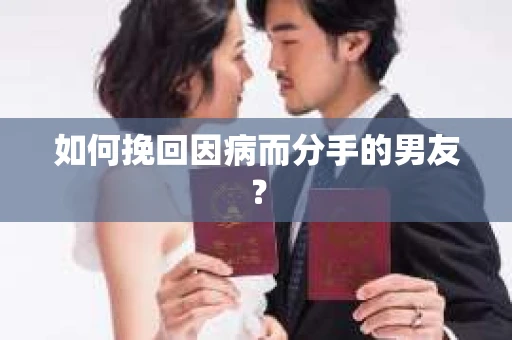 如何挽回因病而分手的男友？