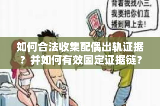 如何合法收集配偶出轨证据？并如何有效固定证据链？