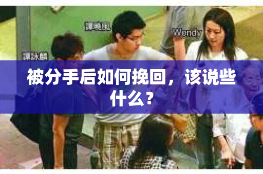 被分手后如何挽回，该说些什么？