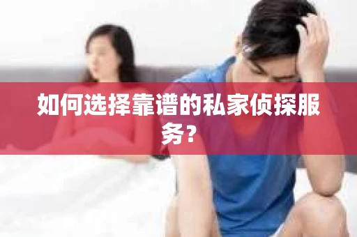 如何选择靠谱的私家侦探服务？