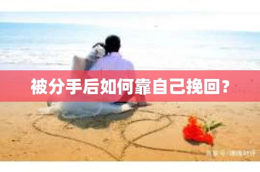 被分手后如何靠自己挽回？