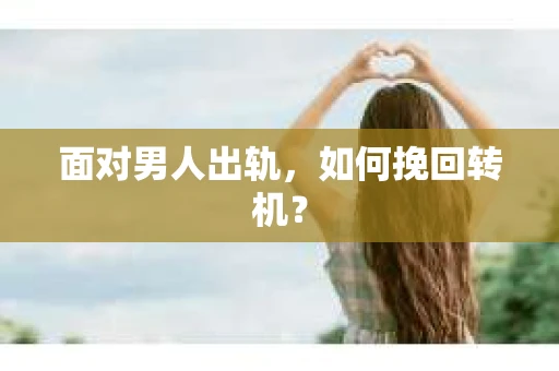 面对男人出轨，如何挽回转机？