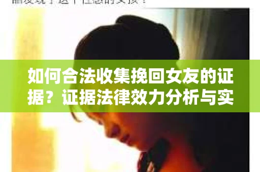 如何合法收集挽回女友的证据？证据法律效力分析与实践指南