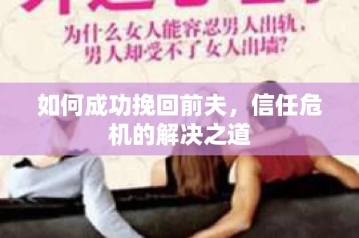 如何成功挽回前夫，信任危机的解决之道