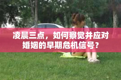 凌晨三点，如何察觉并应对婚姻的早期危机信号？