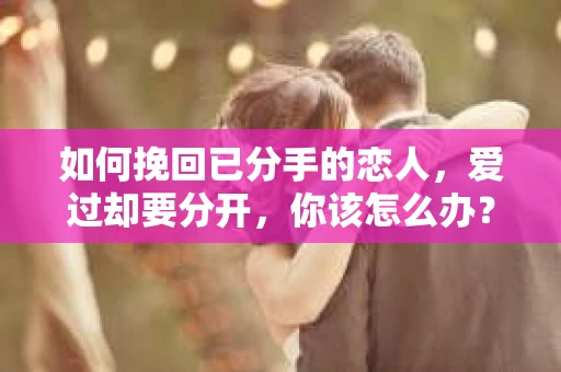 如何挽回已分手的恋人，爱过却要分开，你该怎么办？