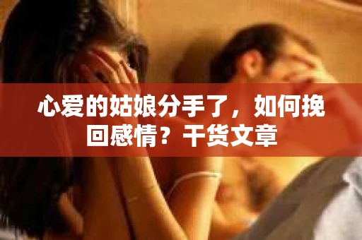 心爱的姑娘分手了，如何挽回感情？干货文章