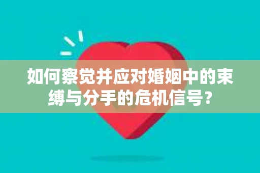 如何察觉并应对婚姻中的束缚与分手的危机信号？