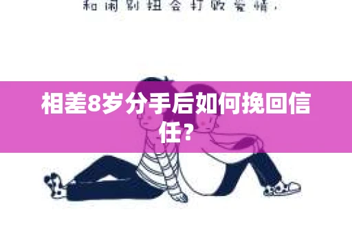 相差8岁分手后如何挽回信任？