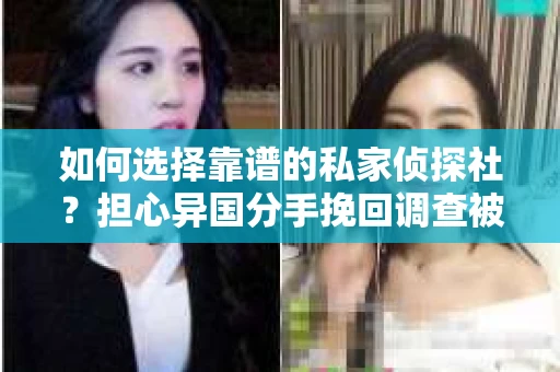 如何选择靠谱的私家侦探社？担心异国分手挽回调查被欺骗怎么办？