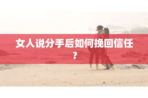 女人说分手后如何挽回信任？