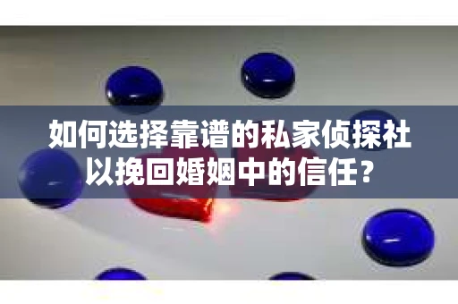 如何选择靠谱的私家侦探社以挽回婚姻中的信任? 如何选择靠谱的私家侦探社以挽回婚姻中的信任?