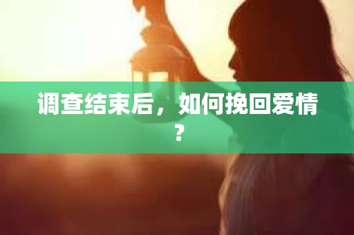 调查结束后，如何挽回爱情？