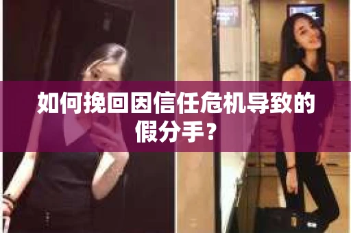 如何挽回因信任危机导致的假分手？