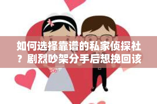 如何选择靠谱的私家侦探社？剧烈吵架分手后想挽回该怎么做？