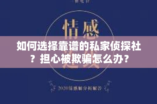 如何选择靠谱的私家侦探社？担心被欺骗怎么办？