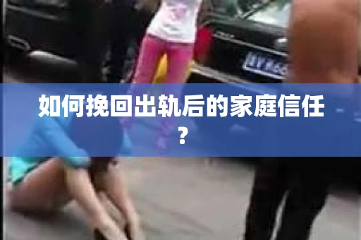如何挽回出轨后的家庭信任？