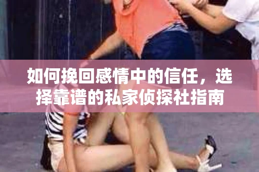 如何挽回感情中的信任,选择靠谱的私家侦探社指南 如何挽回感情中的信任,选择靠谱的私家侦探社指南