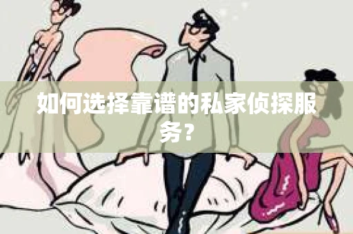 如何选择靠谱的私家侦探服务？