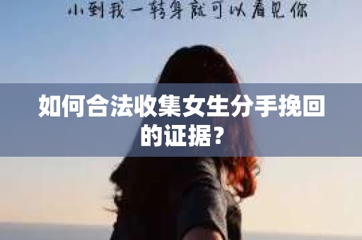 如何合法收集女生分手挽回的证据？