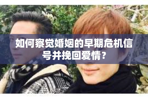 如何察觉婚姻的早期危机信号并挽回爱情？