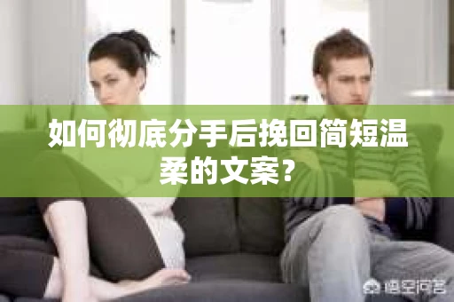 如何彻底分手后挽回简短温柔的文案？