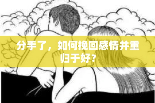 分手了，如何挽回感情并重归于好？