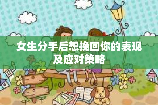 女生分手后想挽回你的表现及应对策略