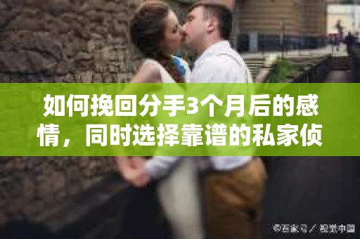 如何挽回分手3个月后的感情，同时选择靠谱的私家侦探社？