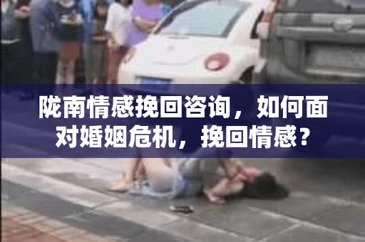 陇南情感挽回咨询，如何面对婚姻危机，挽回情感？