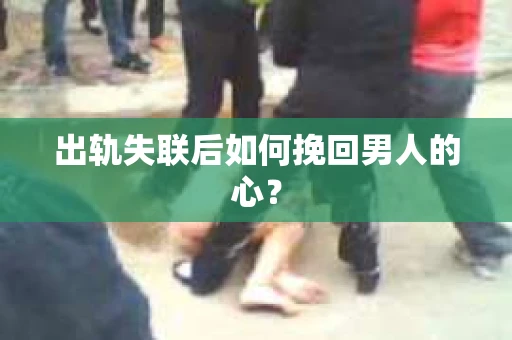 出轨失联后如何挽回男人的心？