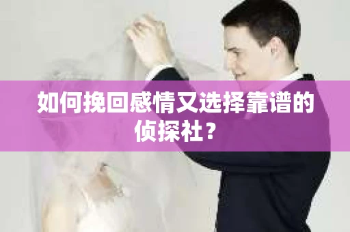 如何挽回感情又选择靠谱的侦探社？