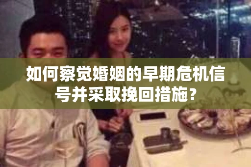 如何察觉婚姻的早期危机信号并采取挽回措施？