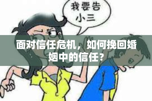 面对信任危机，如何挽回婚姻中的信任？