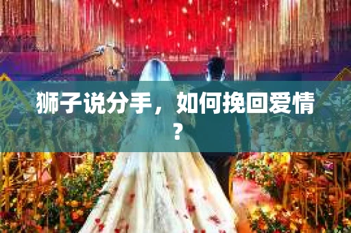 狮子说分手，如何挽回爱情？