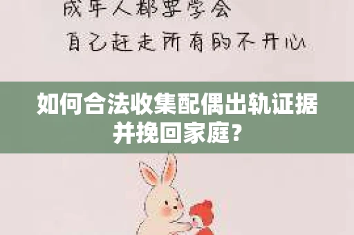 如何合法收集配偶出轨证据并挽回家庭？