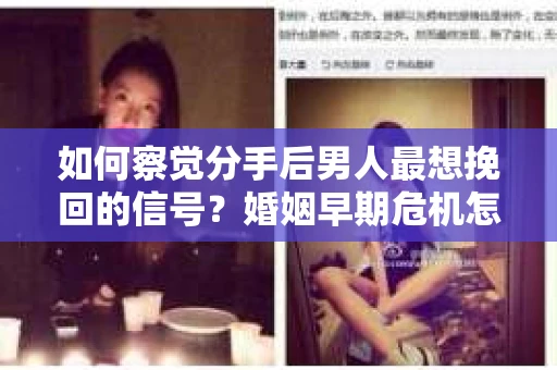 如何察觉分手后男人最想挽回的信号？婚姻早期危机怎么办？